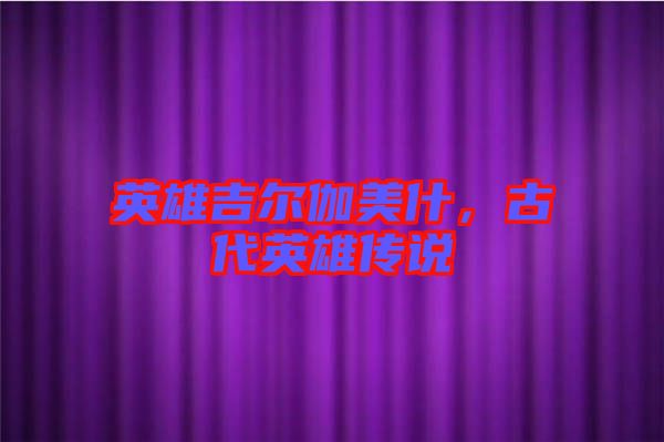 英雄吉爾伽美什，古代英雄傳說