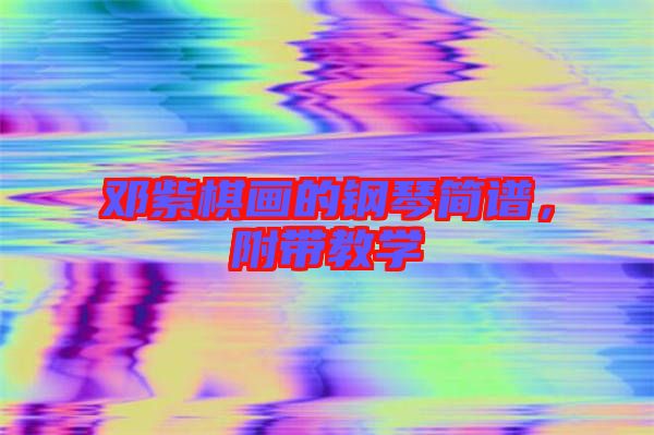 鄧紫棋畫的鋼琴簡(jiǎn)譜，附帶教學(xué)