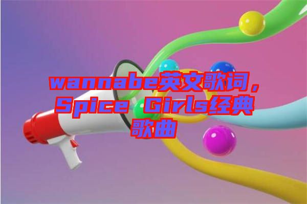 wannabe英文歌詞，Spice Girls經典歌曲
