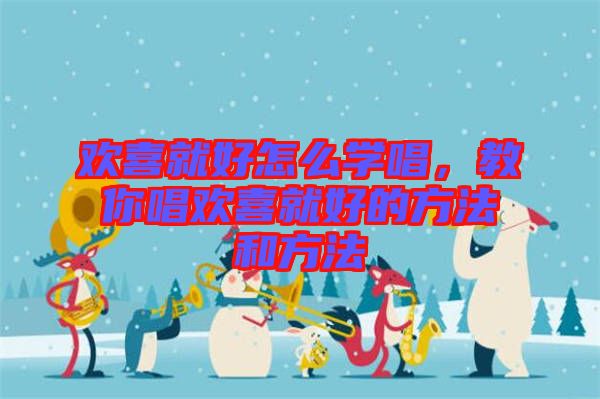 歡喜就好怎么學(xué)唱，教你唱?dú)g喜就好的方法和方法