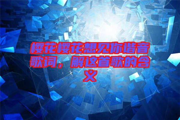 櫻花櫻花想見你諧音歌詞，解這首歌的含義