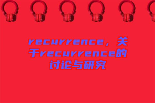 recurrence，關(guān)于recurrence的討論與研究