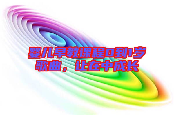 嬰兒早教課程0到1歲歌曲，讓在中成長