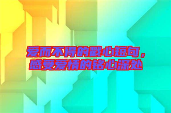 愛(ài)而不得的戳心短句，感受愛(ài)情的銘心深處
