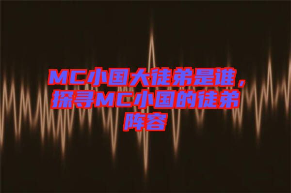 MC小國大徒弟是誰，探尋MC小國的徒弟陣容