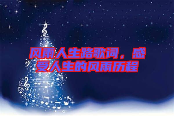 風(fēng)雨人生路歌詞，感受人生的風(fēng)雨歷程