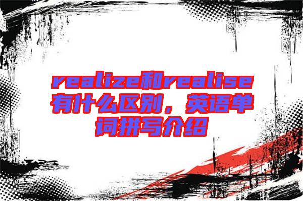 realize和realise有什么區(qū)別，英語單詞拼寫介紹