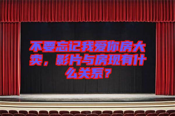 不要忘記我愛你房大賣，影片與房現(xiàn)有什么關(guān)系？