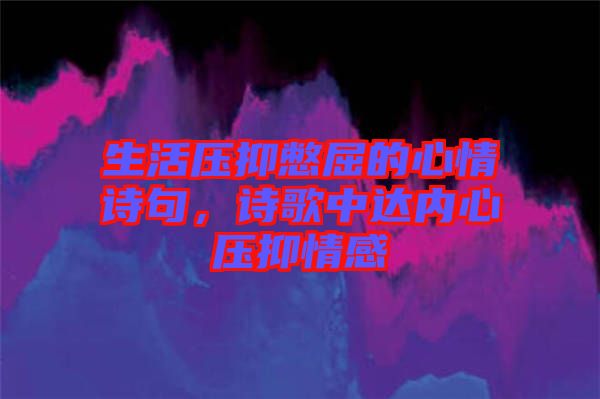 生活壓抑憋屈的心情詩(shī)句，詩(shī)歌中達(dá)內(nèi)心壓抑情感