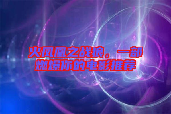 火鳳凰之戰(zhàn)狼，一部燃爆你的電影推薦