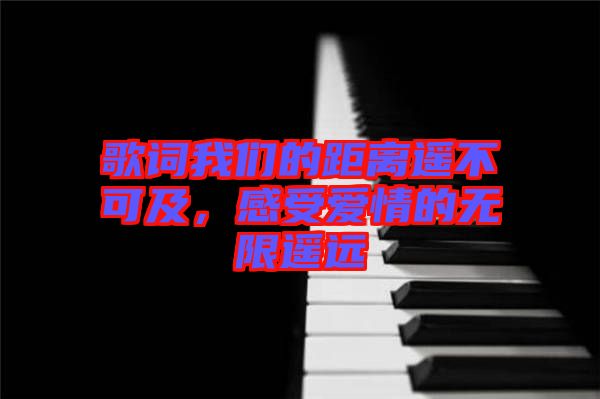 歌詞我們的距離遙不可及，感受愛情的無限遙遠(yuǎn)