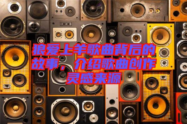 狼愛上羊歌曲背后的故事，介紹歌曲創(chuàng)作靈感來源