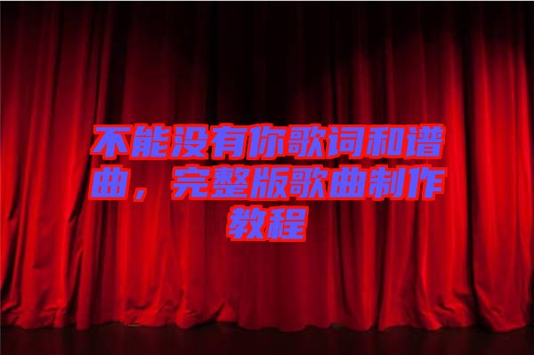 不能沒有你歌詞和譜曲，完整版歌曲制作教程