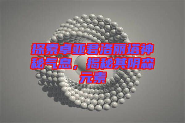 探索卓亞君洛麗塔神秘氣息，揭秘其陰森元素