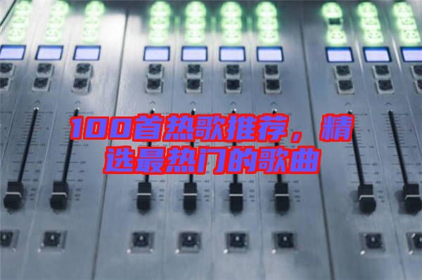 100首熱歌推薦，精選最熱門(mén)的歌曲