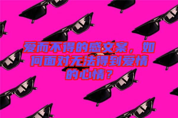 愛而不得的感文案，如何面對(duì)無法得到愛情的心情？