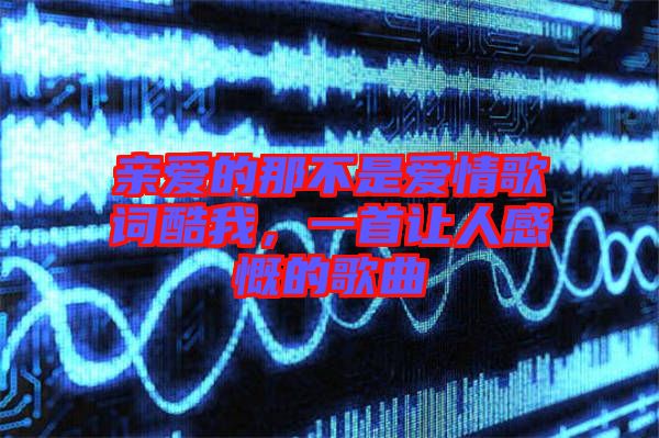 親愛的那不是愛情歌詞酷我，一首讓人感慨的歌曲