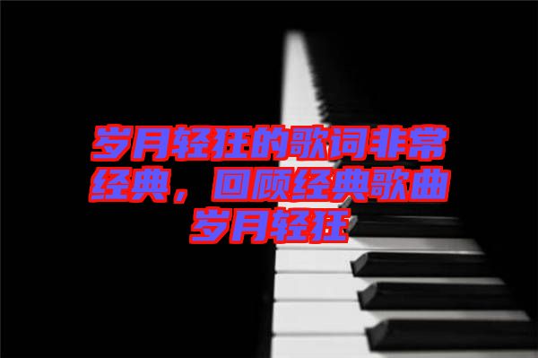歲月輕狂的歌詞非常經(jīng)典，回顧經(jīng)典歌曲歲月輕狂