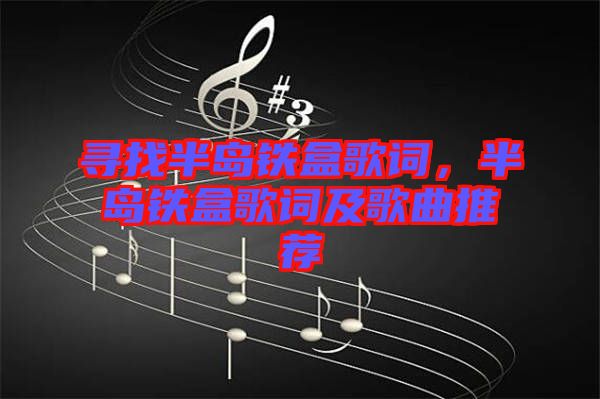 尋找半島鐵盒歌詞，半島鐵盒歌詞及歌曲推薦