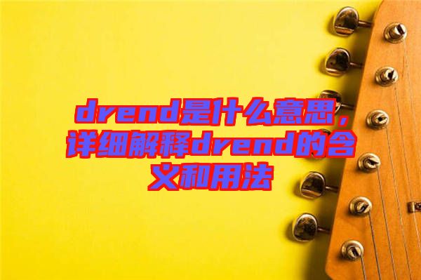 drend是什么意思，詳細(xì)解釋drend的含義和用法