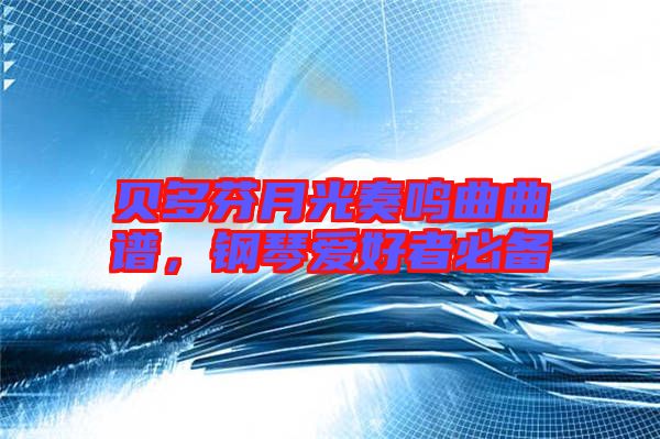 貝多芬月光奏鳴曲曲譜，鋼琴愛好者必備