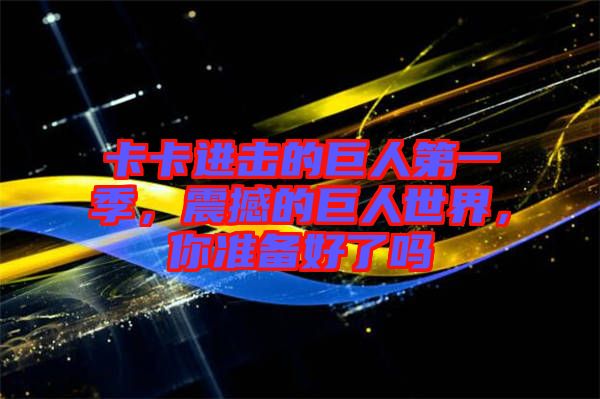 卡卡進擊的巨人第一季，震撼的巨人世界，你準(zhǔn)備好了嗎