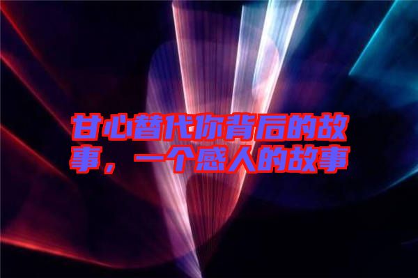 甘心替代你背后的故事，一個(gè)感人的故事