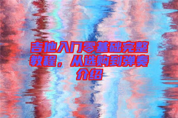 吉他入門零基礎(chǔ)完整教程，從選購到彈奏介紹