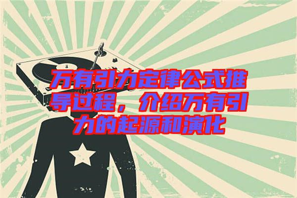 萬(wàn)有引力定律公式推導(dǎo)過(guò)程，介紹萬(wàn)有引力的起源和演化