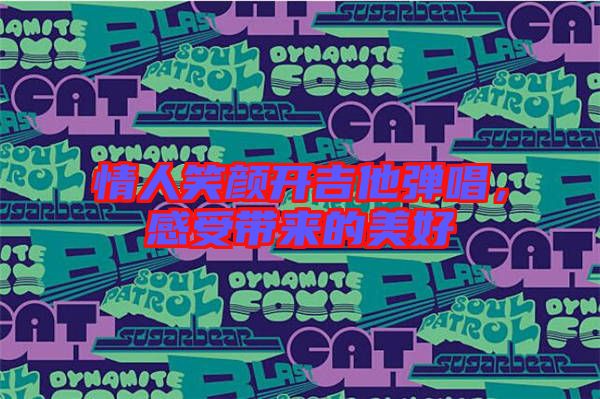 情人笑顏開(kāi)吉他彈唱，感受帶來(lái)的美好