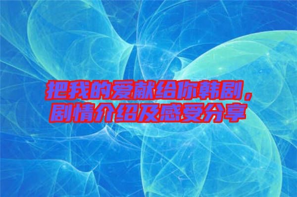 把我的愛獻(xiàn)給你韓劇，劇情介紹及感受分享