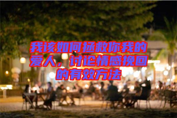 我該如何拯救你我的愛人，討論情感挽回的有效方法