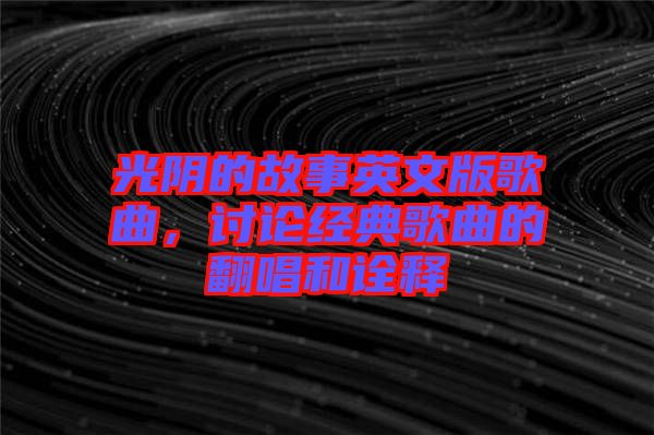 光陰的故事英文版歌曲，討論經(jīng)典歌曲的翻唱和詮釋