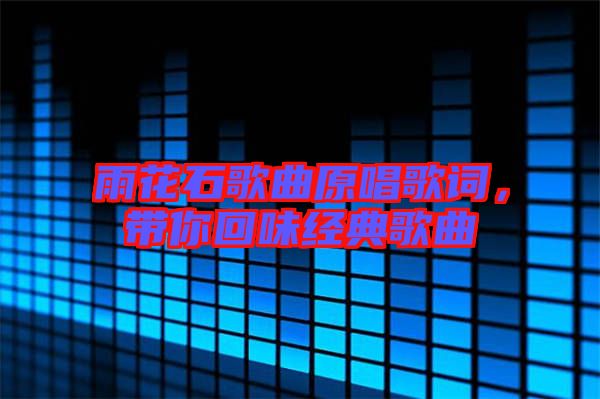 雨花石歌曲原唱歌詞，帶你回味經(jīng)典歌曲