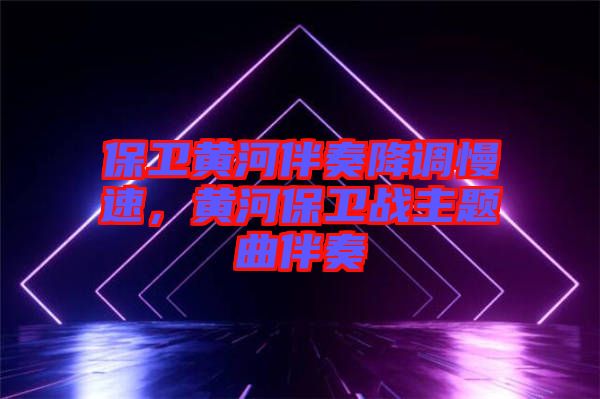 保衛(wèi)黃河伴奏降調慢速，黃河保衛(wèi)戰(zhàn)主題曲伴奏