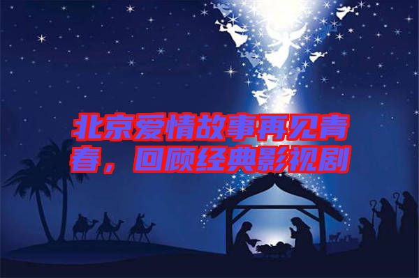北京愛情故事再見青春，回顧經(jīng)典影視劇