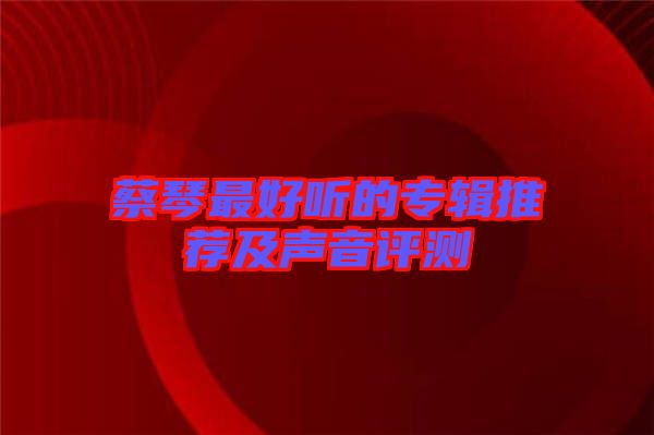 蔡琴最好聽的專輯推薦及聲音評(píng)測