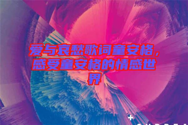 愛與哀愁歌詞童安格，感受童安格的情感世界