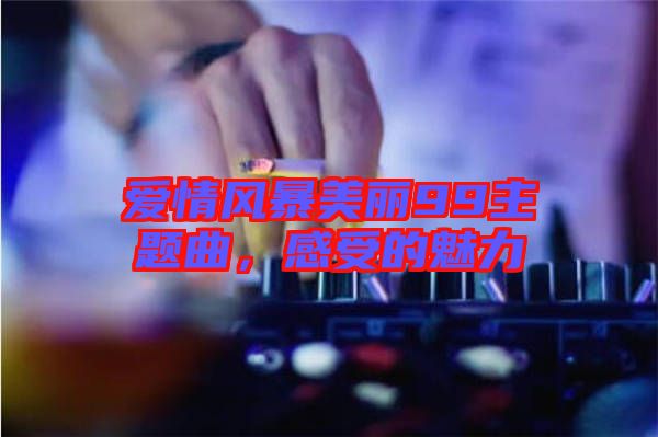 愛(ài)情風(fēng)暴美麗99主題曲，感受的魅力