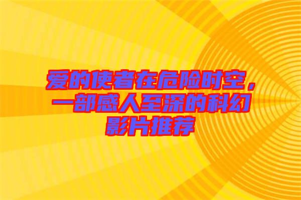 愛的使者在危險時空，一部感人至深的科幻影片推薦