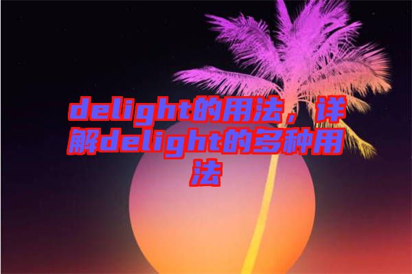 delight的用法，詳解delight的多種用法