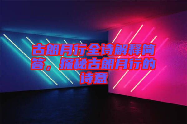 古朗月行全詩解釋簡(jiǎn)答，探秘古朗月行的詩意