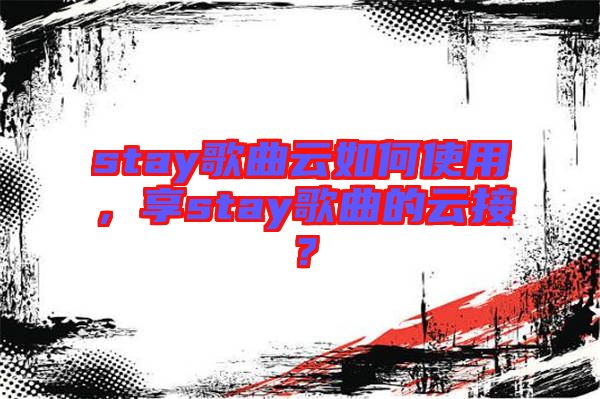 stay歌曲云如何使用，享stay歌曲的云接？