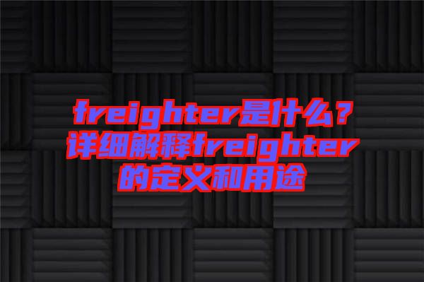 freighter是什么？詳細解釋freighter的定義和用途
