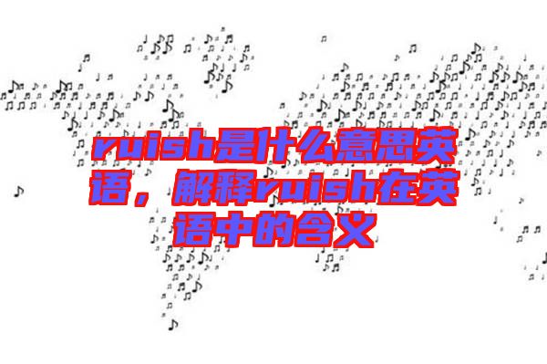 ruish是什么意思英語，解釋ruish在英語中的含義