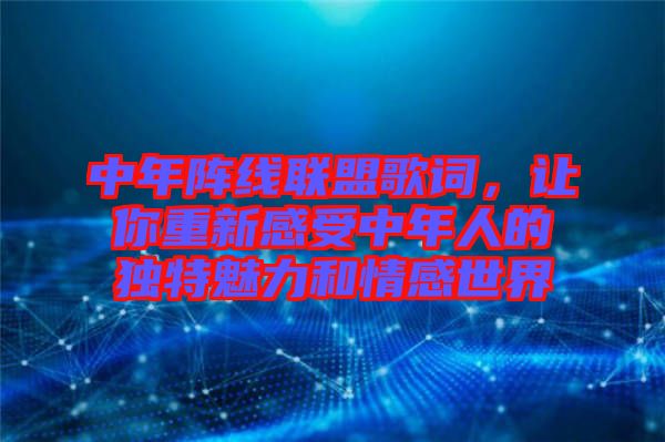 中年陣線聯(lián)盟歌詞，讓你重新感受中年人的獨特魅力和情感世界