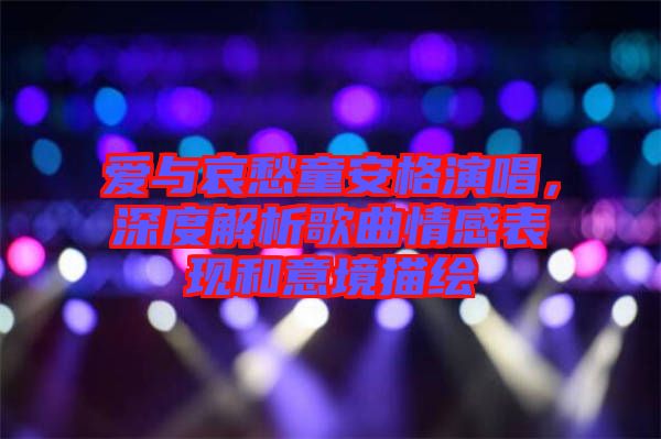 愛(ài)與哀愁童安格演唱，深度解析歌曲情感表現(xiàn)和意境描繪