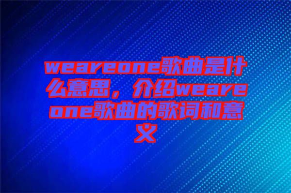 weareone歌曲是什么意思，介紹weareone歌曲的歌詞和意義
