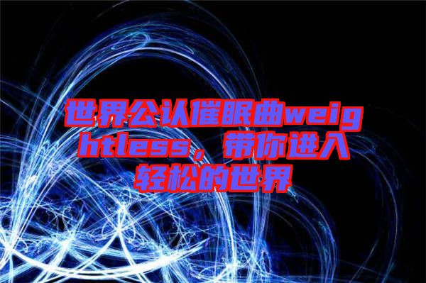 世界公認(rèn)催眠曲weightless，帶你進(jìn)入輕松的世界