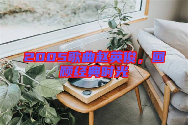 2005歌曲趙英俊，回顧經(jīng)典時(shí)光